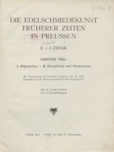 Die Edelschmiedekunst früherer Zeiten in Preussen. Erster Teil: I. Allgemeines. II. Königsberg und Ostpreussen