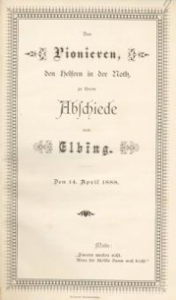 Den Pionieren, den Helfern in der Noth, zu ihrem Abschiede Elbing, 14. April 1888