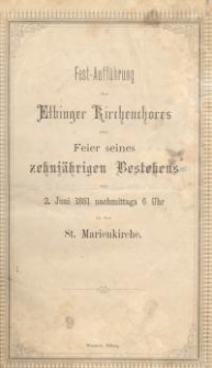 Fest- Auff&uuml;hrung des Elbinger Kirchenchores zur Feier seines zehni&auml;hrigen Bestehens am 2 Juni 1881 nachmittags 6 Uhr in der St. Marienkirche. Programm