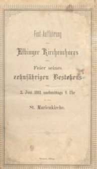 Fest- Aufführung des Elbinger Kirchenchores zur Feier seines zehniährigen Bestehens am 2 Juni 1881 nachmittags 6 Uhr in der St. Marienkirche. Programm