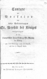 Cantate zur Vorfeier des 60en Geburtstages Sr. Königlichen Majestät vorgetragen in der evangelischen Hauptkirche zu St. Marien in Elbing am 7en Sonntage nach Trinitatis, als den 2. August 1829.