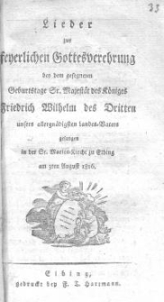 Lieder zur feierlichen Gottesverehrung bei dem gesegneten Geburtstagstage Sr. Majestät des Königes Friedrich Wilhelm des Dritten unsers allergnädigsten Landes-Vater gesungen in der St. Marien-Kirche zu Elbing am 3ten August 1816.