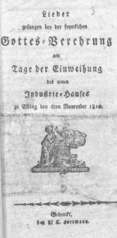 Lieder gesungen bei der feierlichen Gottes-Verehrung am Tage der Einweihung des neuen Industrie-Hauses zu Elbing den 6ten No