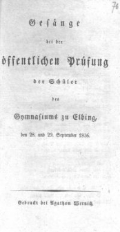 Ges&auml;nge bei der &ouml;ffentlichen Pr&uuml;fung der Sch&uuml;ler des Gymnasiums zu Elbing, den 28. und 29. September 1836.