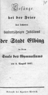 Ges&auml;nge bei der Feier des sechsten hundertj&auml;hrigen Jubil&auml;ums Stadt Elbing in dem Saale des Gymnasiums am 2. August 1837