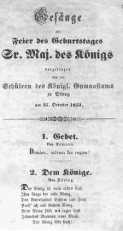 Ges&auml;nge zur Feier des Geburtstages Sr. Majest&auml;t des K&ouml;nigs vorgetragen von den Sch&uuml;lern des K&ouml;nigl. Gymnasiums zu Elbing am 15. October 1853