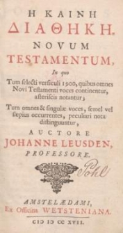 H KAINH ΔΙΑΘΗΚΗ. Novum Tetstamentum, in quo tum selecti versiculi 1900, quibus omnes Novi Testamenti voces continentur, asteriscis notantur ; tum omnes & singulae vocem, semel vel saepius occurrentes, peculiari nota distinguuntur, auctore Johanne Leusden