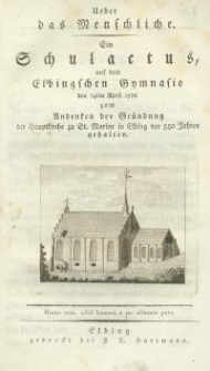 Ueber das Menschliche. Ein Schulactus, auf dem Elbingschen Gymnasio den 14ten April 1796 zum Andenken der Gründung der Hauptkirche zu St.Marien in Elbing vor 550 Jahren gehalten