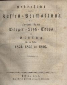 Uebersicht von der Kassen= Verwaltung des freiwilligen Bürger= Lösch= Corps in Elbing für die Jahre 1824, 1825 und 1826