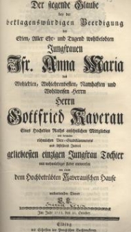 Der siegende Glaube bey der beklagenswürdigen Beeredigung der Edlen, Aller Ehr- und Tugend wohlbelobten Jungfrauen Jfr. Anna...