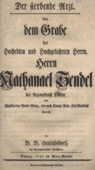 Der sterbende Arzt. Bey dem Grabe des Hochedlen und Hochgelahrten Herrn, Herrn Nathanael Sendel der Arzneykunst Doktor...