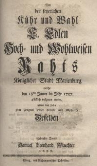 Bey der feyerlichen Kühr und Wahl E. Edlen Hoch- und Wohlweisen Raths Königlicher Stadt Marienburg welche den 18ten Jenner im...