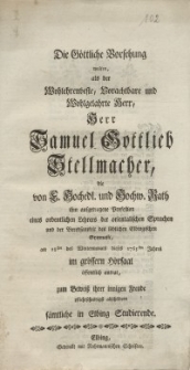 Die Göttliche Vorsehung wolten, als der Wohlehrenveste, Vorachtbare und Wohlgelahrte Herr, Herr Samuel Gottlieb Stellmacher...