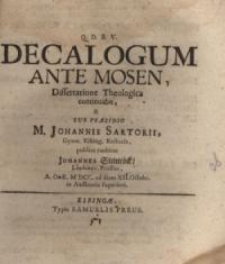 Decalogum ante Mosen, dissertatione Theologica continuabit, & sub praesidio M. Johannis Sartorii... tuebitur Johannes Steinrock.
