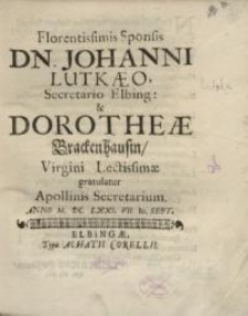 Florentissimis Sponsis Dn. Johanni Lutkaeo, Secretario Elbing et Dorotheae Brackenhausin virgini...