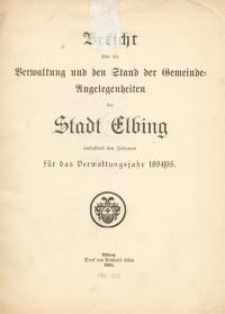 Bericht über die Verwaltung und den Stand der Gemeinde – Angelegenheiten der Stadt Elbing : 1894/95
