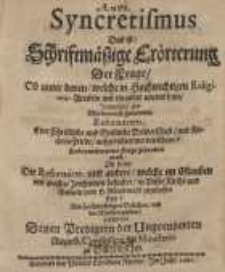Anti-Syncretismus das ist: Schriftmässige Erörterung der Frage ob unter denen welche in hochwichtigen Religions-Artikeln mit ...