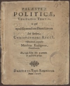 Palaestrae politicae, Velilatio tertia in qua, apud Gymnasium Dantiscanum sub umbone Christophori Ricci [...] respondendo...