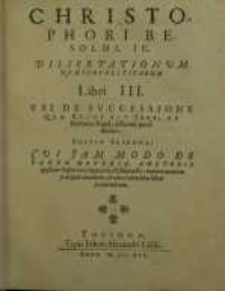 Dissertationum nomico-politicarum libri 3 : Ubi de successione quae regni fit jure; et electione Regiâ, disseritur potissimùm