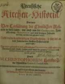 Preussische Kirchen-Historia : Darinnen Von Einführung der Christlichen Religion in diese Lande, wie auch von der Conservation...