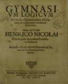 Gymnasium logicum, sexdecim disputationibus absolutum & in Gymnasio Gedanensi percursum ...