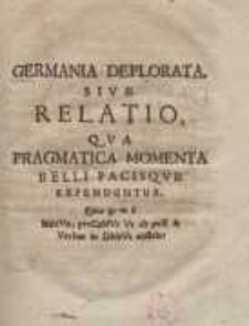 Germania Deplorata, Sive Relatio: Qua Pragmatica Momenta Belli Pacisque Expenduntur...
