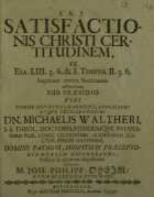 Satisfactionis Christi certitudinem, ex Esa. LIII. 5. 6. [et] 1. Timoth. II. 5. 6. imprimis contra Socinianos adstructam...