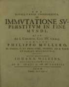 Dissertatio Theologica, De Immutatione Superstitum In Fine Mundi, Quam Ad I. Corinth. Cap. XV. v. 51. 52. 53. ...