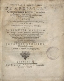 Disputatio theologica de mediatore, comprehensa novem brevibus aphorismis, cum eorum explicatione didactica & elenchtica...