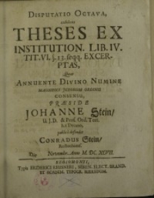 Disputatio octava, exibens theses ex institution. Lib. IV. tit. VI. §.13.feqq.excerptas, quas annuente divino numine ...