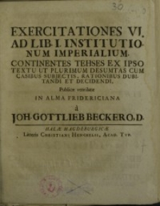 Exercitationes VI. ad Lib. I institutionum imperialium continentes theses ex ipso textu ut plurimum desumtas cum ...