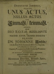 Disputatio juridica, vulgato dicto Unus actus, nullus actus = Germ. Einmahl, keinmahl. Opposita... Johanne Amseln...