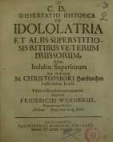 Dissertatio historica de idololatria et aliis superstitiosis ritibus veterum Prussorum…