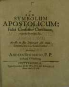 Symbolum Apostolicum: Fidei Confessio Christianae, repetita breviter, &c. ; Acceßit in fine Dissertatio sub titulo...