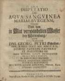 Disputatio de aqua sangvinea Marieburgensi, vulgo von dem in Blut verwandelten Wasser bey Marienburg, quam sub praesidio Dni...