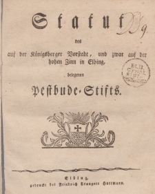 Statut des auf der Koenigsberger Vorstadt, und zwar auf der hohen Zinn in Elbing belegenen Pestbude-Stifts