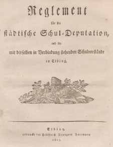 Reglement fuer die staedtische Schul-Deputation, und die mit derselben in Verbindung stehenden Schulvortaenden in Elbing