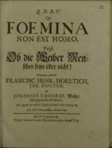 Qu. Foemina Non Est Homo, Vulgò = Ob die Weiber Menschen seyn oder nicht? Videbunt publicé Francisc. Henr. Hoeltich ...