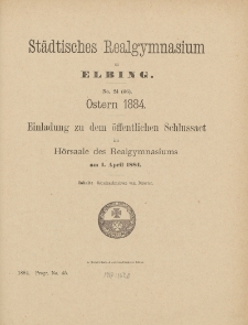 Städtisches Realgymnasium zu Elbing. No. 24 (46). Ostern 1884. Einladung zu dem öffenlichen Schlussact