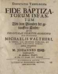 Disputatio Theologica, De Fide Baptizatorum Infantum=Von dem Glauben der getaufften Kinder...