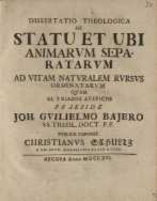 Dissertatio theologica, De statu et ubi animarum separatarum ad vitam... Joh. Guilielmo Bajero...