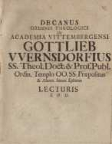 Decanus Ordinis Theologici In Academia Vittembergensi, Gottlieb Wernsdorfius SS. Theol. Doct. & Prof. Publ. Ordin. Templo ...