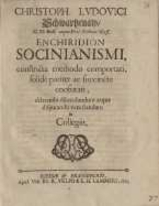 Enchiridion Socinianismi, constricta methodo comportati, solide ... confutati, dilatando dilucidandum, atque disputando...