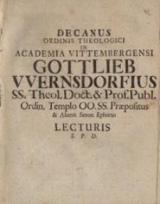 Decanus Ordinis Theologici In Academia Vittembergensi, Gottlieb Wernsdorfius SS. Theol. Doct. & Prof. Publ. Ordin. Templo ...
