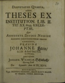 Disputatio quarta, exhibens theses ex institution. Lib. II. tit. XX. feqq.excerptas, quas annuente divino numine ...