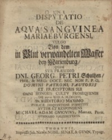 Disputatio de aqua sangvinea Marieburgensi, vulgo von dem in Blut verwandelten Wasser bey Marienburg, quam sub praesidio Dni...
