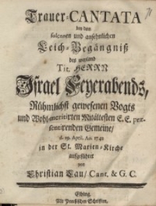Trauer Cantata bey dem solennen und ansehnlichen Leich-Begängniss des wyland tit. Herrn Israel Feuerabends ...