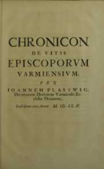 Chronicon de vitis episcoporum Varmiensium per Joannem Plastwig ...conscriptum circa annum M. CD. LX. IV.