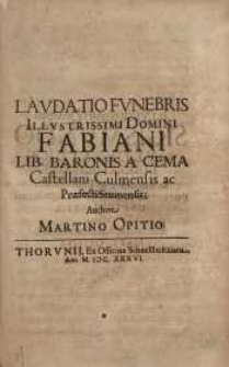 Laudatio funebris illustrissimi domini Fabiani Lib. Baronis a Cema Castellani Culmensis...
