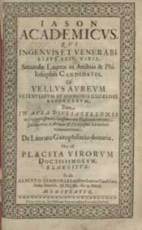 Iason Academicus : Qvi Ingenuis Et Venerabilibus XXIV. Viris, Secundæ Laureæ in Atribus & Philosophia Candidatis, Ob Vellus ...